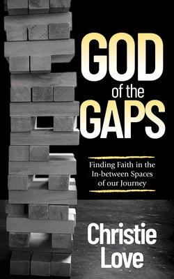 God of the Gaps: Finding Faith in the In-Between Spaces of Our Journey by Love, Christie