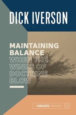 Maintaining Balance When the Winds of Doctrine Blow: Equipping the Believer to Discern Truth by Iverson, Dick