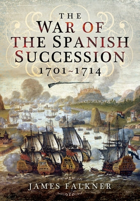 The War of the Spanish Succession 1701-1714 by Falkner, James