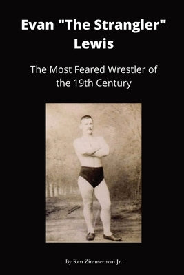 Evan The Strangler Lewis: The Most Feared Wrestler of the 19th Century by Zimmerman, Ken, Jr.