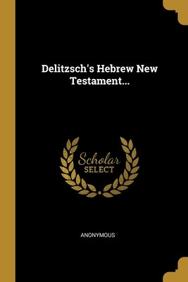 Delitzsch's Hebrew New Testament... by Anonymous