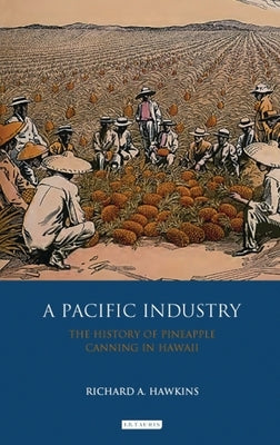 A Pacific Industry: The History of Pineapple Canning in Hawaii by Hawkins, Richard A.
