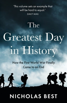 The Greatest Day in History: How the Great War Really Ended by Best, Nicholas