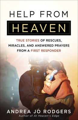 Help from Heaven: True Stories of Rescues, Miracles, and Answered Prayers from a First Responder by Rodgers, Andrea Jo