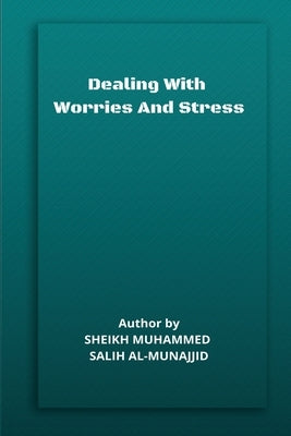 Dealing with Worries and Stress by Salih Al-Munajjid, Sheikh Muhammed