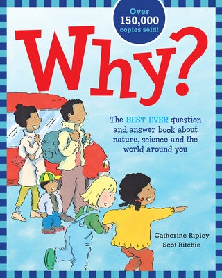 Why?: The Best Ever Question and Answer Book about Nature, Science and the World Around You by Ripley, Catherine