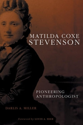 Matilda Coxe Stevenson: Pioneering Anthropologist by Miller, Darlis A.