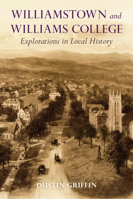 Williamstown and Williams College: Explorations in Local History by Griffin, Dustin