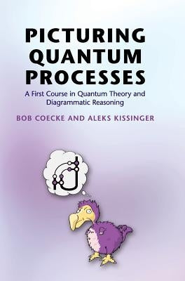Picturing Quantum Processes by Coecke, Bob