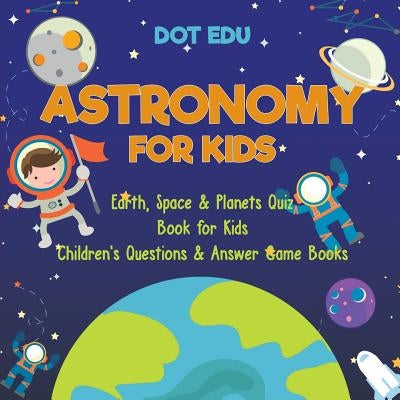 Astronomy for Kids Earth, Space & Planets Quiz Book for Kids Children's Questions & Answer Game Books by Dot Edu