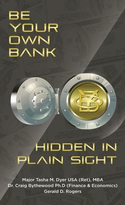 Be Your Own Bank: Hidden in Plain Sight by Dyer, Tasha M.
