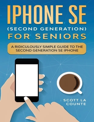 iPhone SE for Seniors: A Ridiculously Simple Guide to the Second-Generation SE iPhone by La Counte, Scott