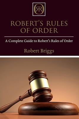 Robert's Rules of Order: A Complete Guide to Robert's Rules of Order by Briggs, Robert