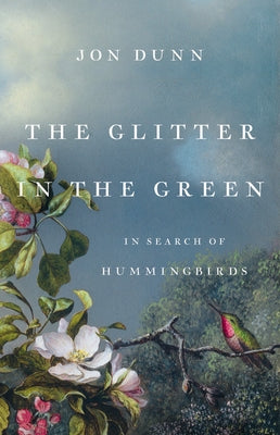 The Glitter in the Green: In Search of Hummingbirds by Dunn, Jon