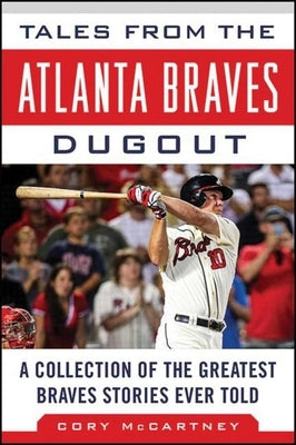 Tales from the Atlanta Braves Dugout: A Collection of the Greatest Braves Stories Ever Told by McCartney, Cory