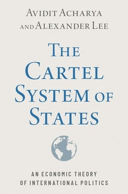 The Cartel System of States: An Economic Theory of International Politics by Acharya, Avidit