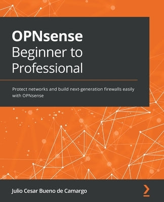 OPNsense Beginner to Professional: Protect networks and build next-generation firewalls easily with OPNsense by Camargo, Julio Cesar Bueno de