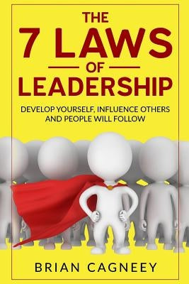 Leadership: The 7 Laws of Leadership: Develop Yourself, Influence Others and People Will Follow by Cagneey, Brian