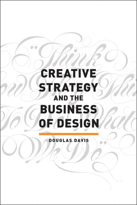 Creative Strategy and the Business of Design by Davis, Douglas
