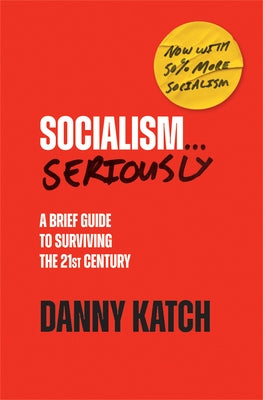 Socialism . . . Seriously: A Brief Guide to Surviving the 21st Century (Revised & Updated Edition) by Katch, Danny