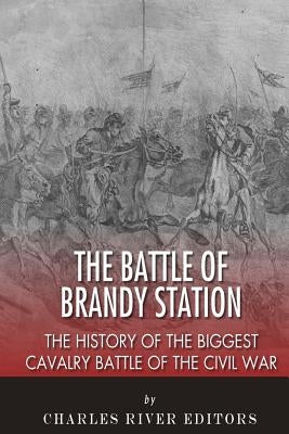 The Battle of Brandy Station: The History of the Biggest Cavalry Battle of the Civil War by Charles River Editors
