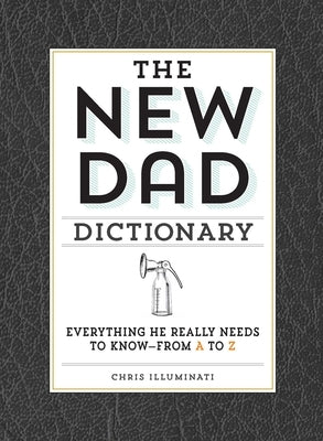 The New Dad Dictionary: Everything He Really Needs to Know - From A to Z by Illuminati, Chris