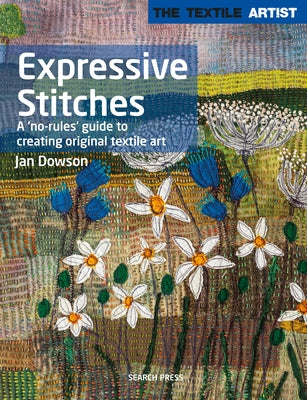 Textile Artist: Expressive Stitches: A No-Rules Guide to Creating Original Textile Art by Dowson, Jan