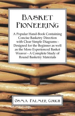 Basket Pioneering - A Popular Hand-Book Containing Concise Basketry Direction With Clear Simple Diagrams - Designed For The Beinner As Well As The Mor by Couch, Osma Palmer