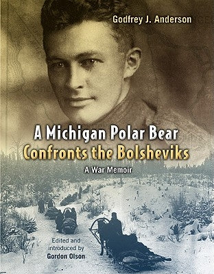 Michigan Polar Bear Confronts the Bolsheviks: A War Memoir by Anderson, Godfrey J.