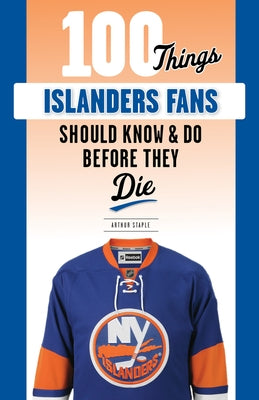 100 Things Islanders Fans Should Know & Do Before They Die by Staple, Arthur