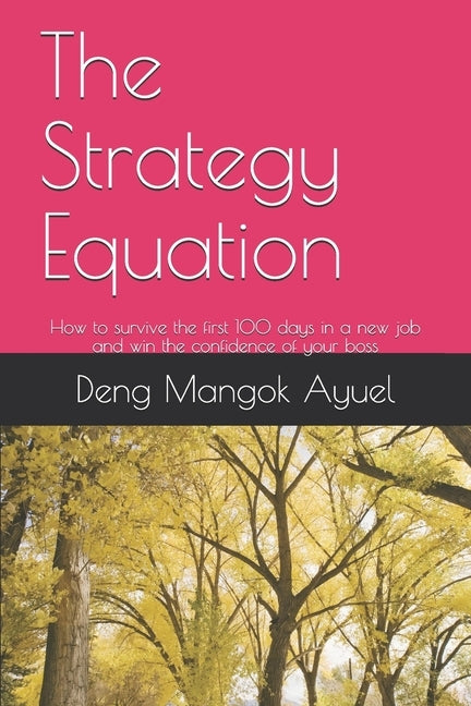 The Strategy Equation: How to survive the first 100 days in a new job and win the confidence of your boss by Ayuel, Deng Mangok
