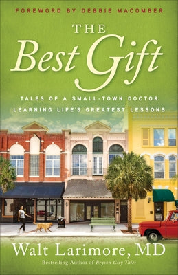 The Best Gift: Tales of a Small-Town Doctor Learning Life's Greatest Lessons by Larimore, Walt MD
