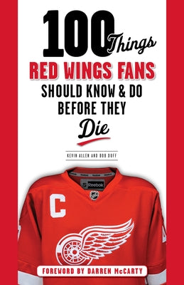 100 Things Red Wings Fans Should Know & Do Before They Die by Allen, Kevin