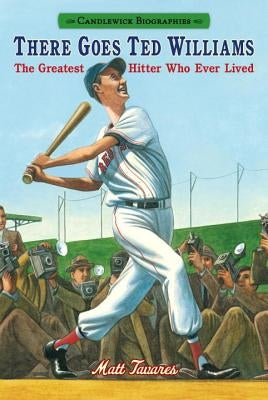 There Goes Ted Williams: Candlewick Biographies: The Greatest Hitter Who Ever Lived by Tavares, Matt