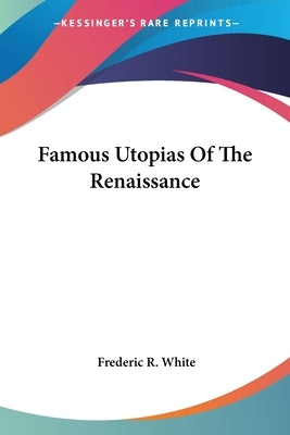 Famous Utopias Of The Renaissance by White, Frederic R.