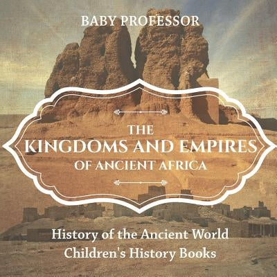 The Kingdoms and Empires of Ancient Africa - History of the Ancient World Children's History Books by Baby Professor