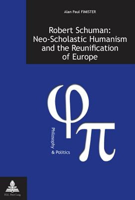 Robert Schuman: Neo-Scholastic Humanism and the Reunification of Europe by Fragni&#232;re, Gabriel