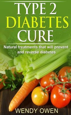 Type 2 Diabetes Cure: Natural Treatments that will Prevent and Reverse Diabetes by Owen, Wendy