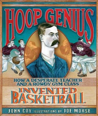 Hoop Genius: How a Desperate Teacher and a Rowdy Gym Class Invented Basketball by Coy, John