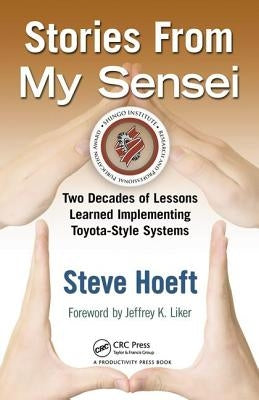 Stories from My Sensei: Two Decades of Lessons Learned Implementing Toyota-Style Systems by Hoeft, Steve