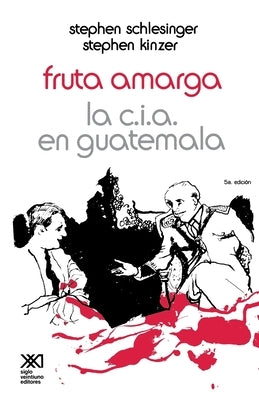 Fruta Amarga: La CIA En Guatemala by Schlesinger, Stephen