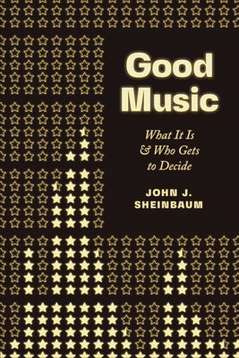 Good Music: What It Is and Who Gets to Decide by Sheinbaum, John J.
