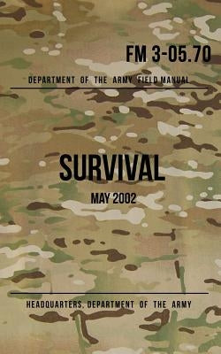 Field Manual 3-05.70 Survival: May 2002 by The Army, Headquarters Department of
