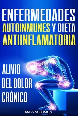 Enfermedades autoinmunes y dieta antiinflamatoria: Alivio del dolor crónico / Autoimmune Disease Anti-inflammatory Diet: Chronic Pain Relief (Libro en by Soloman, Mary
