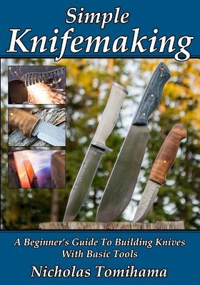 Simple Knifemaking: A Beginner's Guide To Building Knives With Basic Tools by Tomihama, Nicholas