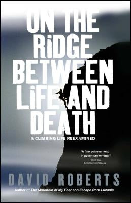 On the Ridge Between Life and Death: A Climbing Life Reexamined by Roberts, David