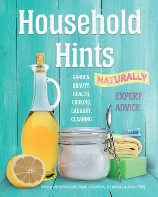 Household Hints, Naturally (Us Edition): Garden, Beauty, Health, Cooking, Laundry, Cleaning by Sutherland, Diane