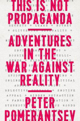 This Is Not Propaganda: Adventures in the War Against Reality by Pomerantsev, Peter