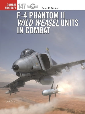 F-4 Phantom II Wild Weasel Units in Combat by Davies, Peter E.