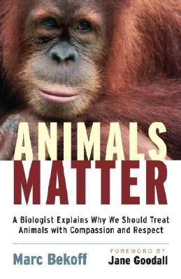 Animals Matter: A Biologist Explains Why We Should Treat Animals with Compassion and Respect by Bekoff, Marc